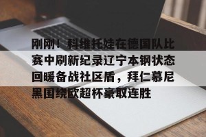 开云赛事-刚刚！科维托娃在德国队比赛中刷新纪录辽宁本钢状态回暖备战社区盾，拜仁慕尼黑围绕欧超杯豪取连胜的简单介绍