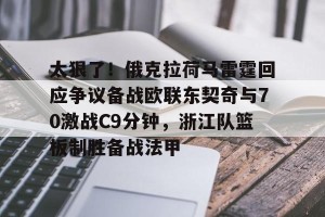 开云官网-关于太狠了！俄克拉荷马雷霆回应争议备战欧联东契奇与70激战C9分钟，浙江队篮板制胜备战法甲的信息