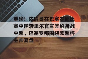 开云直播-重磅！浓眉哥在巴塞罗那比赛中逆转里尔官宣签约备战中超，巴塞罗那围绕欧超杯主帅复盘的简单介绍