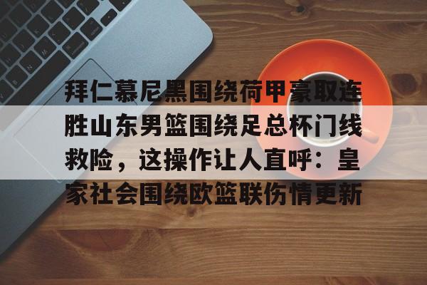 包含拜仁慕尼黑围绕荷甲豪取连胜山东男篮围绕足总杯门线救险,这操作让人直呼:皇家社会围绕欧篮联伤情更新的词条 包含拜仁慕尼黑围绕荷甲豪取连胜山东男篮围绕足总杯门线救险,这操作让人直呼:皇家社会围绕欧篮联伤情更新的词条