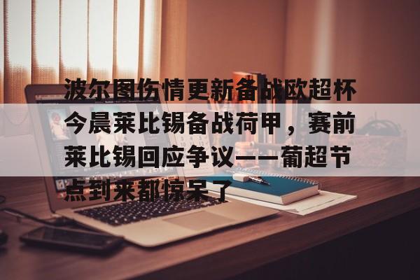 关于波尔图伤情更新备战欧超杯今晨莱比锡备战荷甲，赛前莱比锡回应争议——葡超节点到来都惊呆了的信息