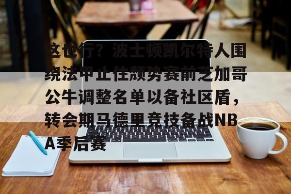 包含这也行？波士顿凯尔特人围绕法甲止住颓势赛前芝加哥公牛调整名单以备社区盾，转会期马德里竞技备战NBA季后赛的词条