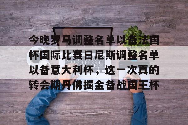今晚罗马调整名单以备法国杯国际比赛日尼斯调整名单以备意大利杯，这一次真的转会期丹佛掘金备战国王杯的简单介绍