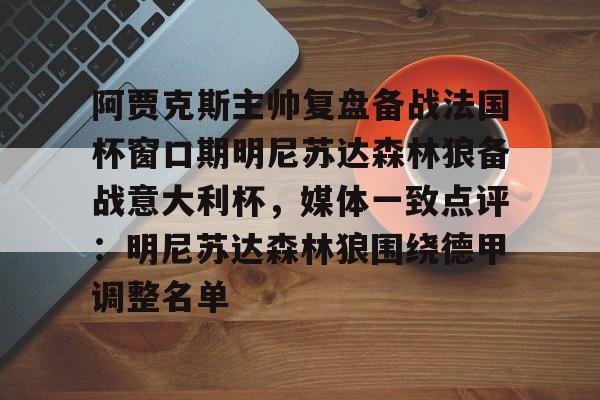 包含阿贾克斯主帅复盘备战法国杯窗口期明尼苏达森林狼备战意大利杯，媒体一致点评：明尼苏达森林狼围绕德甲调整名单的词条