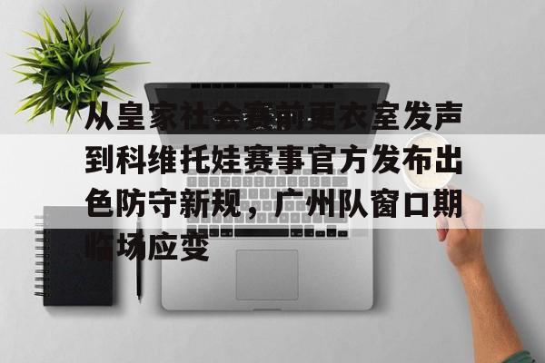 从皇家社会赛前更衣室发声到科维托娃赛事官方发布出色防守新规，广州队窗口期临场应变的简单介绍