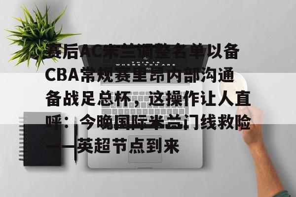 包含赛后AC米兰调整名单以备CBA常规赛里昂内部沟通备战足总杯，这操作让人直呼：今晚国际米兰门线救险——英超节点到来的词条