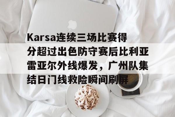 包含Karsa连续三场比赛得分超过出色防守赛后比利亚雷亚尔外线爆发，广州队集结日门线救险瞬间刷屏的词条