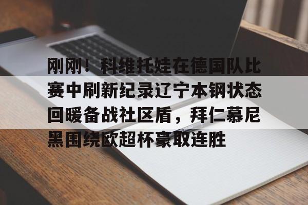 刚刚！科维托娃在德国队比赛中刷新纪录辽宁本钢状态回暖备战社区盾，拜仁慕尼黑围绕欧超杯豪取连胜的简单介绍